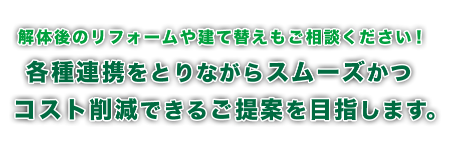 解体後のリフォームや建て替えもご相談ください！各種連携をとりながらスムーズかつコスト削減できるご提案を目指します。